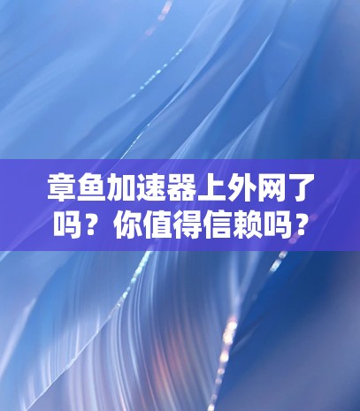 章鱼加速器上外网了吗?你值得信赖吗? 章鱼加速器上外网了吗?你值得信赖吗?