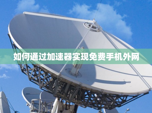如何通过加速器实现免费手机外网 如何通过加速器实现免费手机外网