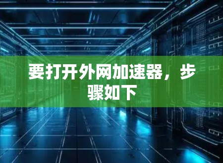 要打开外网加速器,步骤如下 要打开外网加速器,步骤如下