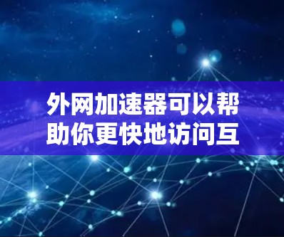 外网加速器可以帮助你更快地访问互联网，特别是在需要高速连接的情况下。以下是一些常见的外网加速器推荐