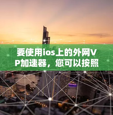 要使用ios上的外网VP加速器,您可以按照以下步骤操作 要使用ios上的外网VP加速器,您可以按照以下步骤操作