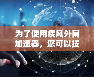 为了使用疾风外网加速器，您可以按照以下步骤操作