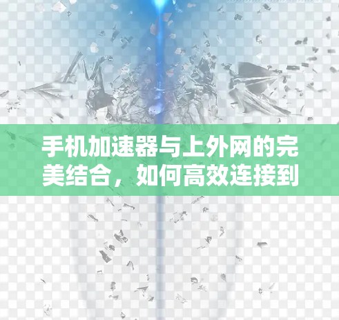 手机加速器与上外网的完美结合，如何高效连接到更稳定可靠的网络