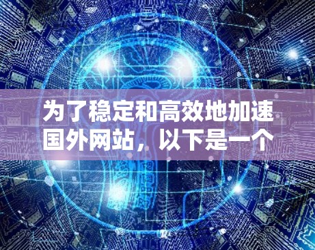 为了稳定和高效地加速国外网站,以下是一个有序的步骤指南 为了稳定和高效地加速国外网站,以下是一个有序的步骤指南