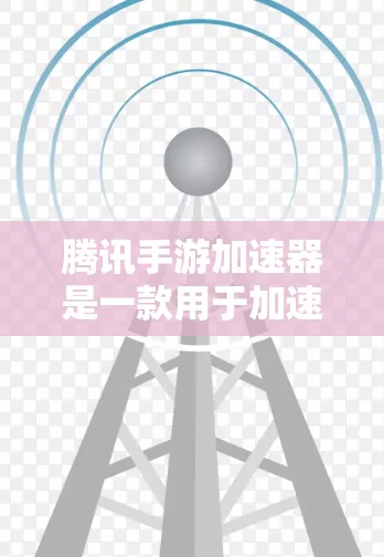 腾讯手游加速器是一款用于加速游戏在移动设备上的应用，用户可以在手机上快速下载、加载并运行游戏。如果用户在使用腾讯手游加速器时遇到了问题，可以按照以下步骤进行