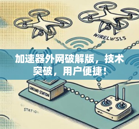 加速器外网破解版,技术突破,用户便捷! 加速器外网破解版,技术突破,用户便捷!
