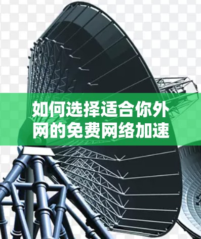 如何选择适合你外网的免费网络加速器？你的实用指南