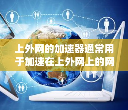 上外网的加速器通常用于加速在上外网上的网络连接，帮助用户更快地访问互联网资源。以下是一些 commonly used加速器，你可以选择其中的任意一种