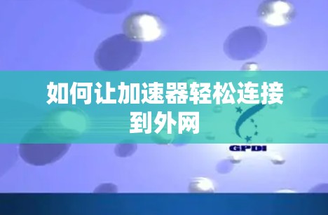 如何让加速器轻松连接到外网