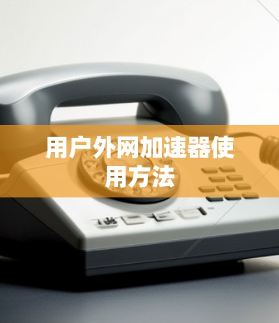 用户外网加速器使用方法