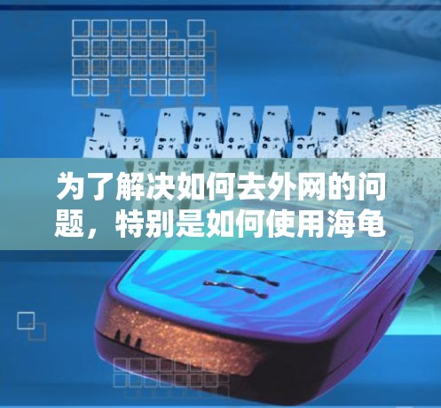 为了解决如何去外网的问题,特别是如何使用海龟加速器来加速游戏或网站,以下是一个分步的解决方案 为了解决如何去外网的问题,特别是如何使用海龟加速器来加速游戏或网站,以下是一个分步的解决方案