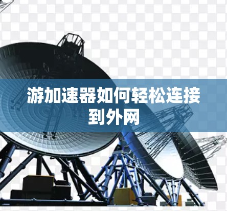 游加速器如何轻松连接到外网