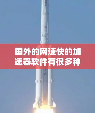 国外的网速快的加速器软件有很多种，以下是一些常见的推荐，以及一些注意事项
