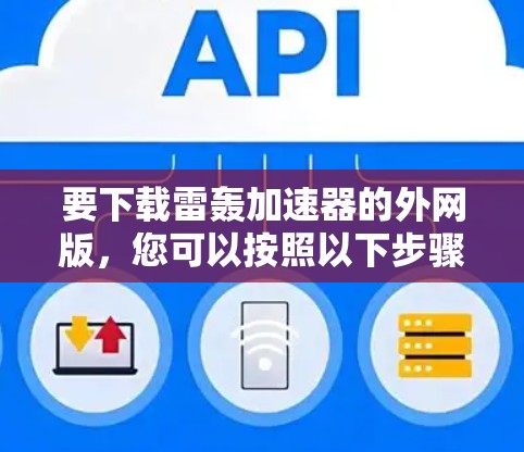 要下载雷轰加速器的外网版,您可以按照以下步骤操作 要下载雷轰加速器的外网版,您可以按照以下步骤操作