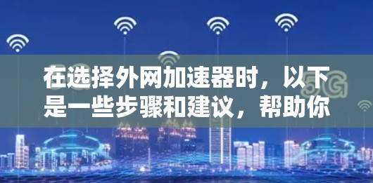 在选择外网加速器时，以下是一些步骤和建议，帮助你找到适合自己的工具