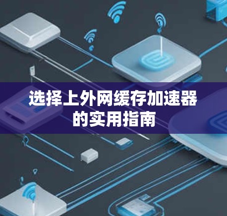 选择上外网缓存加速器的实用指南