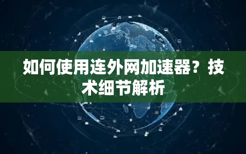 如何使用连外网加速器?技术细节解析 如何使用连外网加速器?技术细节解析