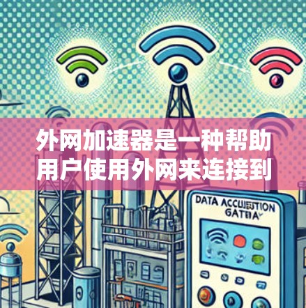 外网加速器是一种帮助用户使用外网来连接到互联网的工具。它通常用于解决无法直接连接到互联网的问题，如无法连接到手机的Wi-Fi或无法使用网络服务的设备。外网加速器可以帮助用户