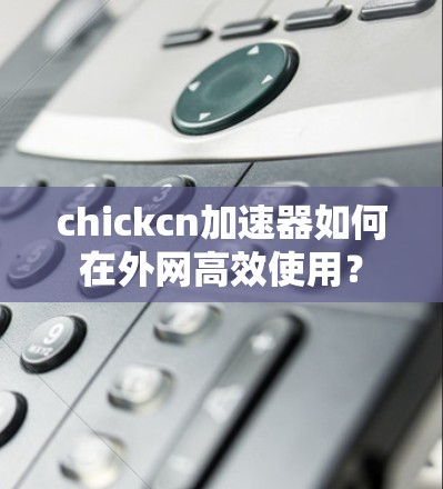 chickcn加速器如何在外网高效使用？