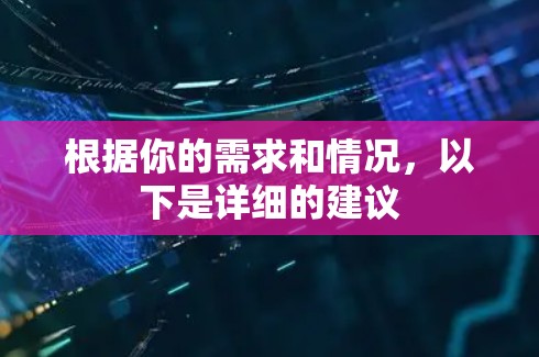 根据你的需求和情况，以下是详细的建议
