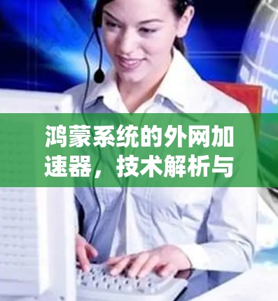 鸿蒙系统的外网加速器,技术解析与优化建议 鸿蒙系统的外网加速器,技术解析与优化建议