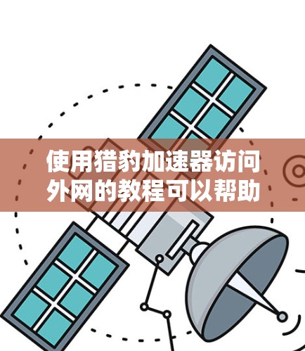 使用猎豹加速器访问外网的教程可以帮助你更好地管理你的访问权限和网络环境,避免被攻击。以下是一个详细的步骤指南,帮助你完成这个过程 使用猎豹加速器访问外网的教程可以帮助你更好地管理你的访问权限和网络环境,避免被攻击。以下是一个详细的步骤指南,帮助你完成这个过程