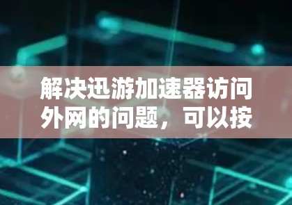 解决迅游加速器访问外网的问题,可以按照以下步骤进行 解决迅游加速器访问外网的问题,可以按照以下步骤进行