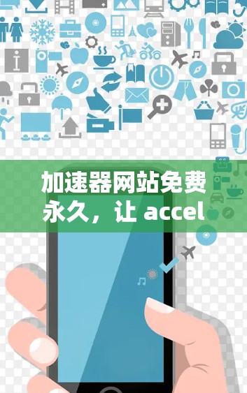 加速器网站免费永久,让 accelerate 网站轻松高效 加速器网站免费永久,让 accelerate 网站轻松高效