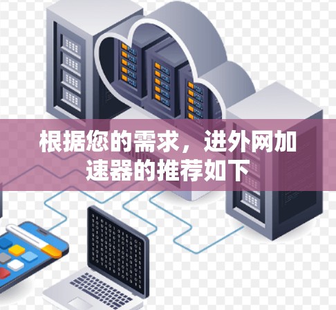 根据您的需求,进外网加速器的推荐如下 根据您的需求,进外网加速器的推荐如下