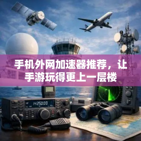 手机外网加速器推荐,让手游玩得更上一层楼 手机外网加速器推荐,让手游玩得更上一层楼