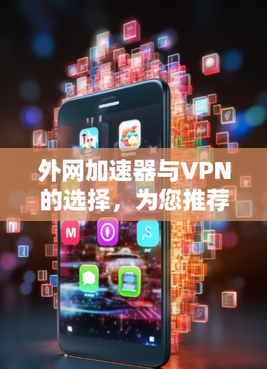 外网加速器与VPN的选择,为您推荐下载链接 外网加速器与VPN的选择,为您推荐下载链接