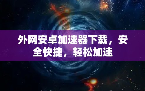 外网安卓加速器下载,安全快捷,轻松加速 外网安卓加速器下载,安全快捷,轻松加速