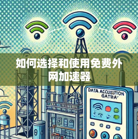 如何选择和使用免费外网加速器 如何选择和使用免费外网加速器