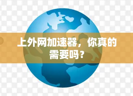 上外网加速器,你真的需要吗? 上外网加速器,你真的需要吗?