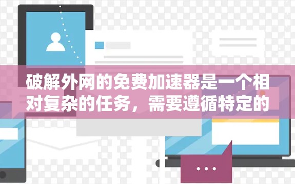 破解外网的免费加速器是一个相对复杂的任务,需要遵循特定的步骤和安全措施。以下是一个清晰的指南,帮助您逐步完成任务 破解外网的免费加速器是一个相对复杂的任务,需要遵循特定的步骤和安全措施。以下是一个清晰的指南,帮助您逐步完成任务