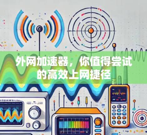 外网加速器,你值得尝试的高效上网捷径 外网加速器,你值得尝试的高效上网捷径