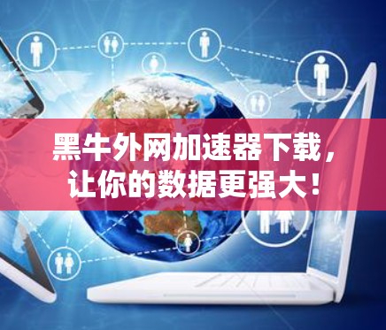 黑牛外网加速器下载,让你的数据更强大! 黑牛外网加速器下载,让你的数据更强大!