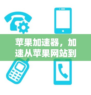 苹果加速器,加速从苹果网站到Web页面的高效策略 苹果加速器,加速从苹果网站到Web页面的高效策略
