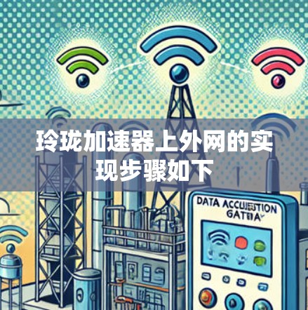 玲珑加速器上外网的实现步骤如下 玲珑加速器上外网的实现步骤如下