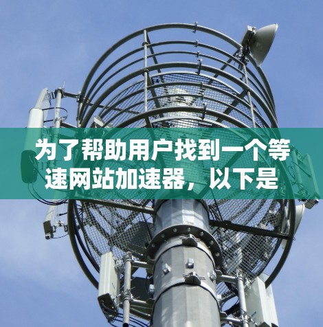 为了帮助用户找到一个等速网站加速器，以下是一些推荐，基于用户需求、功能和性价比的综合考虑
