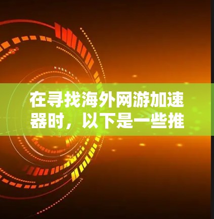 在寻找海外网游加速器时，以下是一些推荐和步骤指南