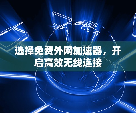 选择免费外网加速器,开启高效无线连接 选择免费外网加速器,开启高效无线连接
