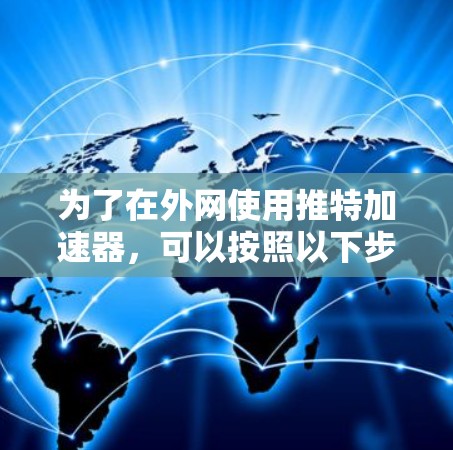 为了在外网使用推特加速器,可以按照以下步骤操作 为了在外网使用推特加速器,可以按照以下步骤操作