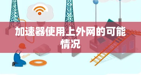 加速器使用上外网的可能情况 加速器使用上外网的可能情况