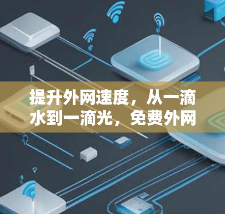 提升外网速度,从一滴水到一滴光,免费外网网站加速器的全面解决方案 提升外网速度,从一滴水到一滴光,免费外网网站加速器的全面解决方案