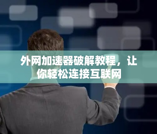 外网加速器破解教程,让你轻松连接互联网 外网加速器破解教程,让你轻松连接互联网