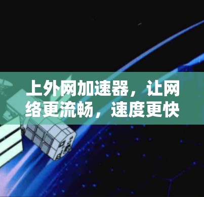 上外网加速器，让网络更流畅，速度更快，告别网络困境