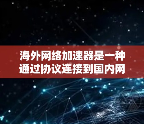 海外网络加速器是一种通过协议连接到国内网络服务器的工具,使得用户能够更快地访问互联网。以下是对其原理的详细分析 海外网络加速器是一种通过协议连接到国内网络服务器的工具,使得用户能够更快地访问互联网。以下是对其原理的详细分析