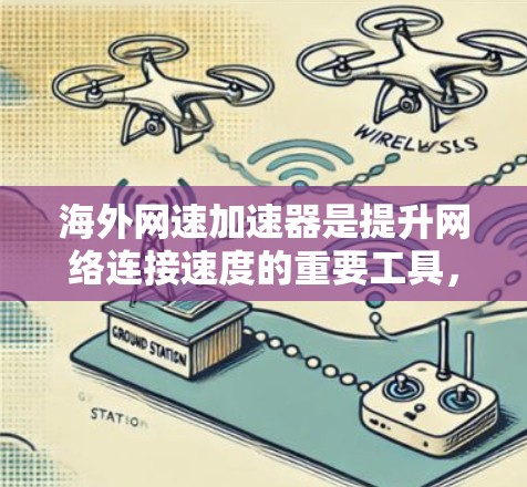 海外网速加速器是提升网络连接速度的重要工具，尤其适合用于测试和连接海外网络的用户。以下是一些推荐的海外网速加速器，供您参考