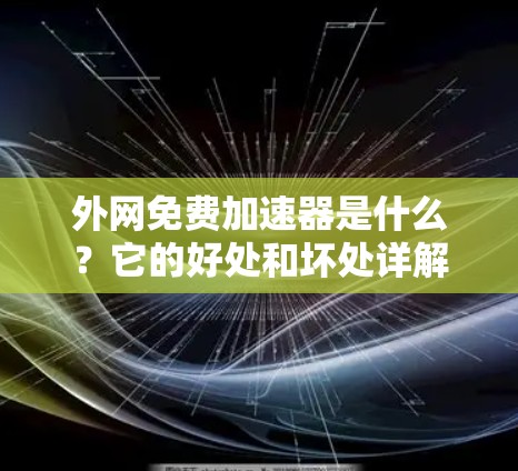 外网免费加速器是什么？它的好处和坏处详解